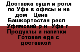 Доставка суши и ролл по Уфе в офисы и на дом › Цена ­ 10 - Башкортостан респ., Уфимский р-н, Уфа г. Продукты и напитки » Готовая еда с доставкой   